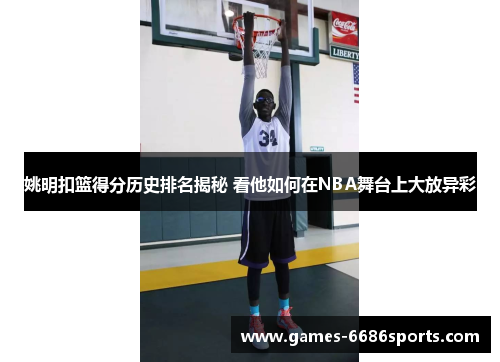 姚明扣篮得分历史排名揭秘 看他如何在NBA舞台上大放异彩