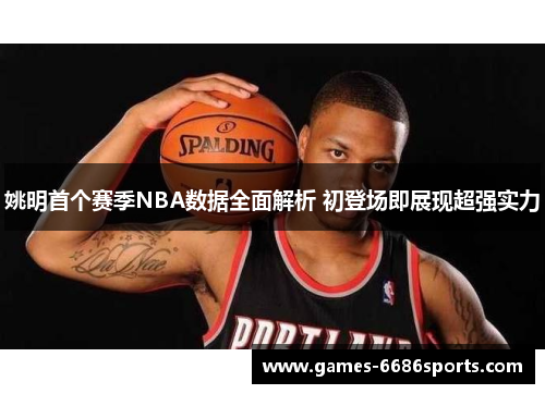 姚明首个赛季NBA数据全面解析 初登场即展现超强实力