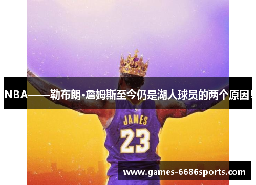 NBA——勒布朗·詹姆斯至今仍是湖人球员的两个原因！