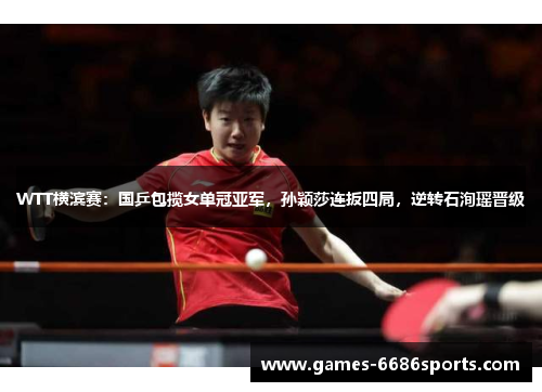 WTT横滨赛：国乒包揽女单冠亚军，孙颖莎连扳四局，逆转石洵瑶晋级